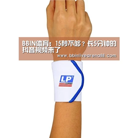 BBIN体育：15秒不够？长5分钟的抖音视频来了