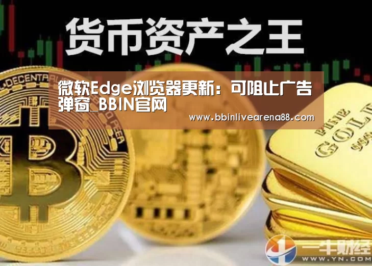 微软Edge浏览器更新:可阻止广告弹窗_BBIN官网(图1) BBIN官网