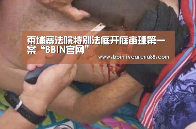 柬埔寨法院特别法庭开庭审理第一案“BBIN官网”