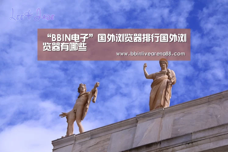 “BBIN电子”国外浏览器排行国外浏览器有哪些(图2) BBIN官网