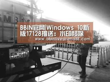 BBIN官网|Windows 10新版17128推送:水印移除(图1) BBIN直播