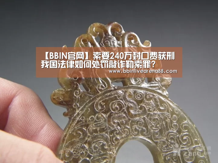 【BBIN官网】索要240万封口费获刑 我国法律如何处罚敲诈
