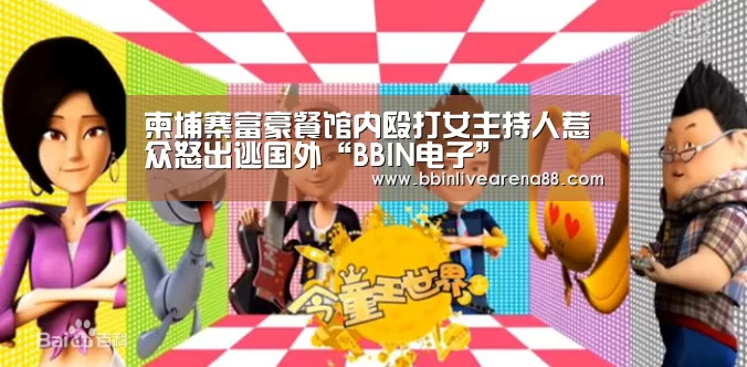 柬埔寨富豪餐馆内殴打女主持人惹众怒出逃国外“BBIN电子”(图3) BBIN直播