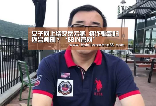 女子网上结交岳云鹏 将诈骗款归还会判刑?‘BBIN官网’(图1) BBIN电子