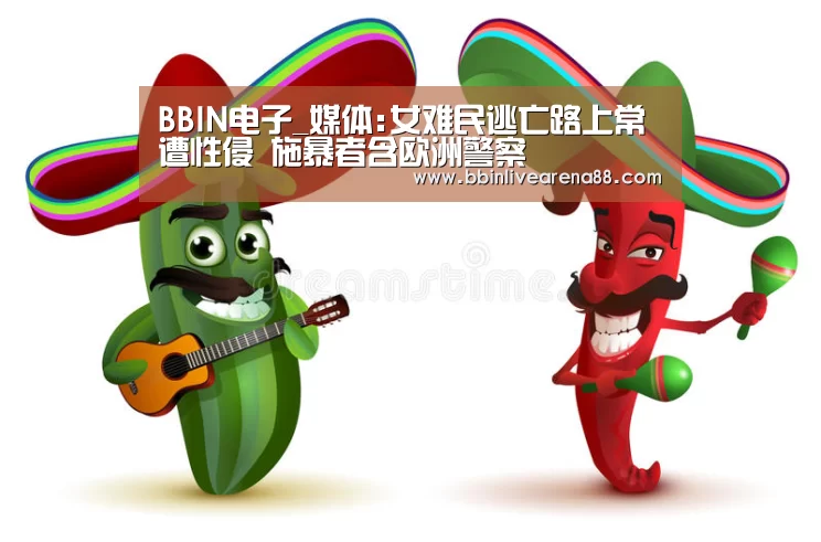 BBIN电子_媒体:女难民逃亡路上常遭性侵 施暴者含欧洲警察(图1) BBIN直播