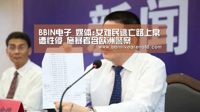 BBIN电子_媒体:女难民逃亡路上常遭性侵 施暴者含欧洲警察(图2) BBIN体育