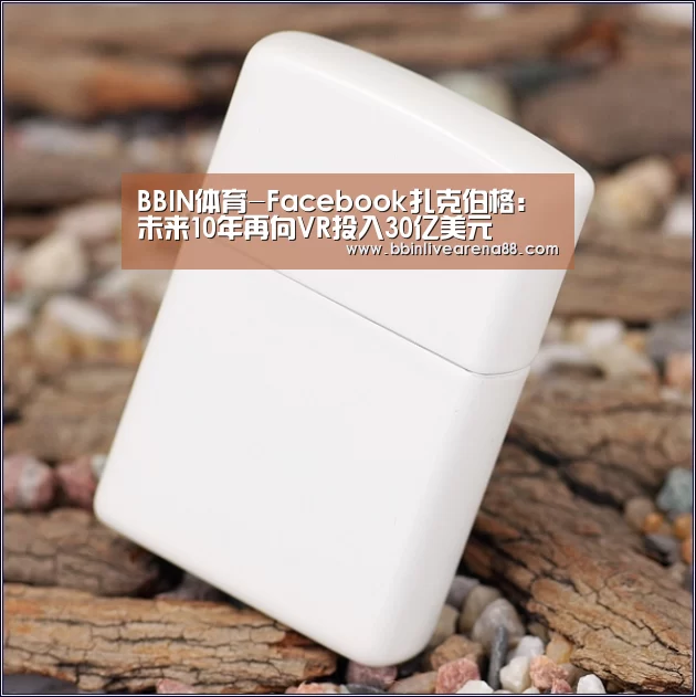 BBIN体育-Facebook扎克伯格:未来10年再向VR投入30亿美元(图2) BBIN电子